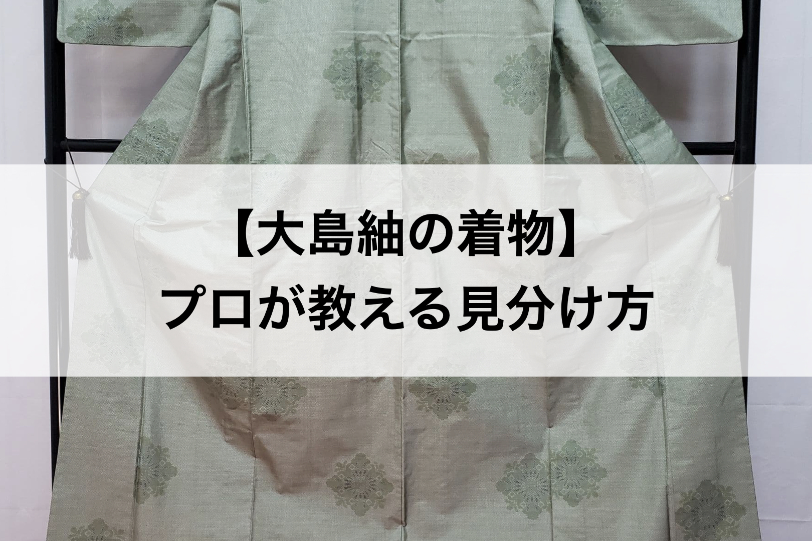 大島紬を見極める】専門家が教える押さえておくべき識別のポイント